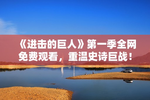 《进击的巨人》第一季全网免费观看，重温史诗巨战！
