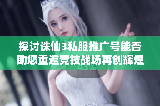 探讨诛仙3私服推广号能否助您重返竞技战场再创辉煌