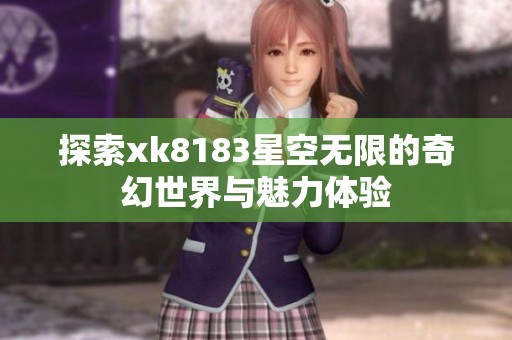 探索xk8183星空无限的奇幻世界与魅力体验