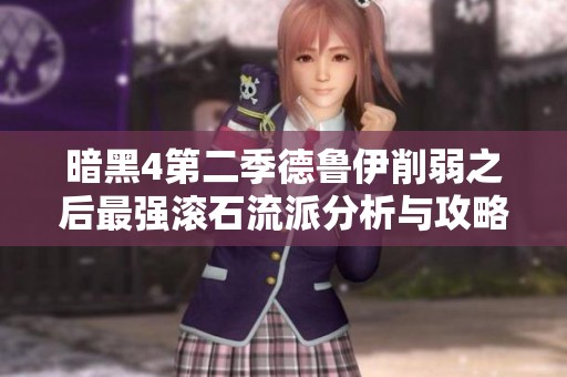 暗黑4第二季德鲁伊削弱之后最强滚石流派分析与攻略
