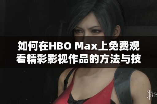 如何在HBO Max上免费观看精彩影视作品的方法与技巧