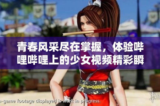 青春风采尽在掌握，体验哔哩哔哩上的少女视频精彩瞬间