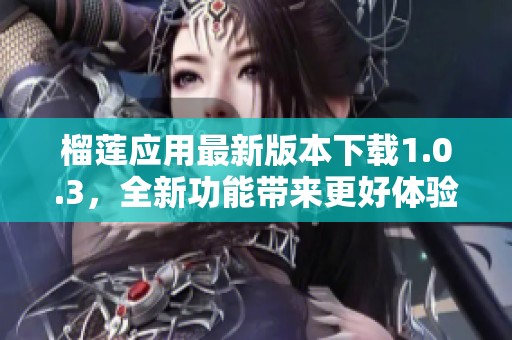 榴莲应用最新版本下载1.0.3，全新功能带来更好体验