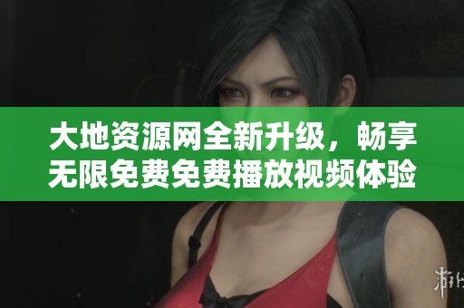 大地资源网全新升级，畅享无限免费免费播放视频体验