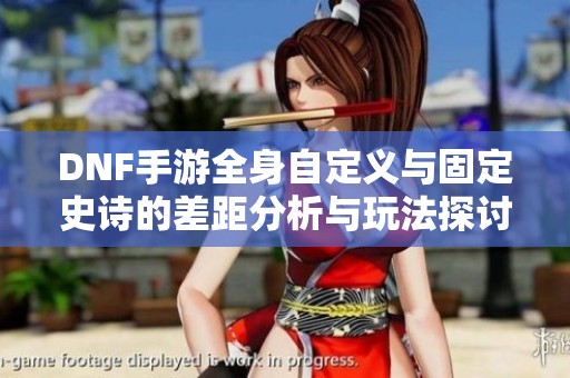 DNF手游全身自定义与固定史诗的差距分析与玩法探讨