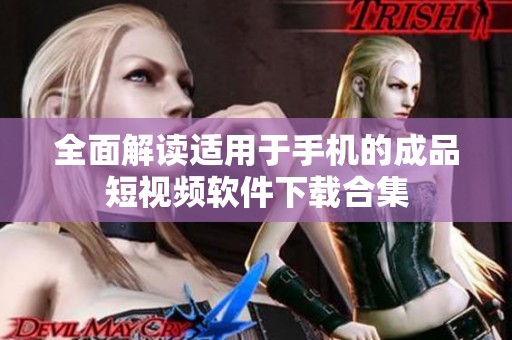 全面解读适用于手机的成品短视频软件下载合集