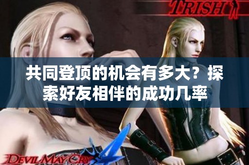 共同登顶的机会有多大？探索好友相伴的成功几率
