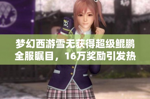 梦幻西游雪无获得超级鲲鹏全服瞩目，16万奖励引发热议