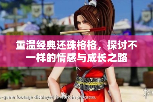 重温经典还珠格格，探讨不一样的情感与成长之路