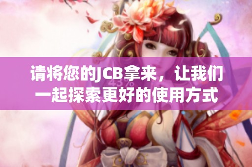 请将您的JCB拿来，让我们一起探索更好的使用方式