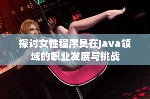 探讨女性程序员在Java领域的职业发展与挑战