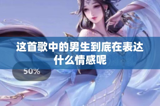 这首歌中的男生到底在表达什么情感呢