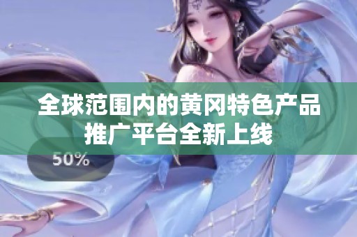 全球范围内的黄冈特色产品推广平台全新上线