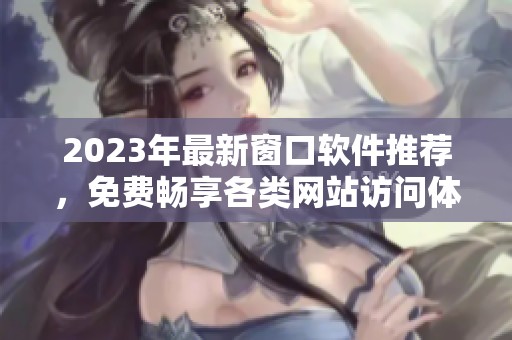 2023年最新窗口软件推荐，免费畅享各类网站访问体验
