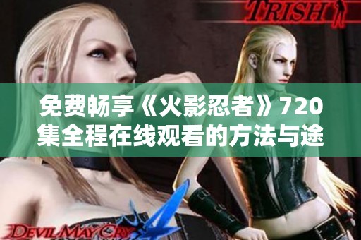 免费畅享《火影忍者》720集全程在线观看的方法与途径