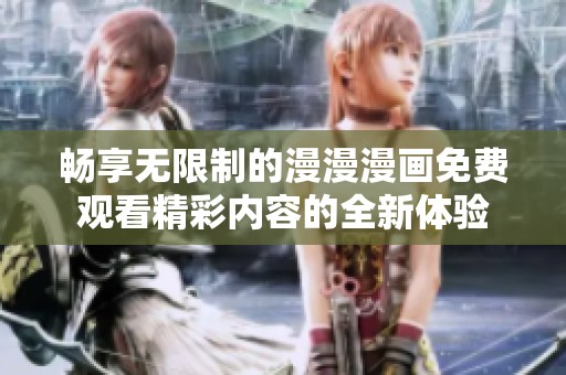 畅享无限制的漫漫漫画免费观看精彩内容的全新体验