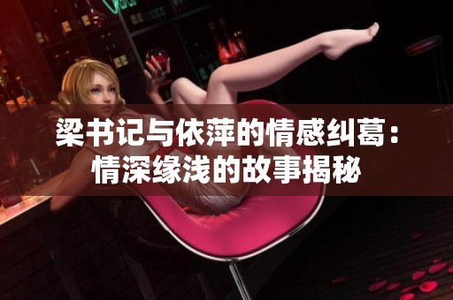 梁书记与依萍的情感纠葛：情深缘浅的故事揭秘