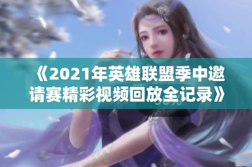 《2021年英雄联盟季中邀请赛精彩视频回放全记录》