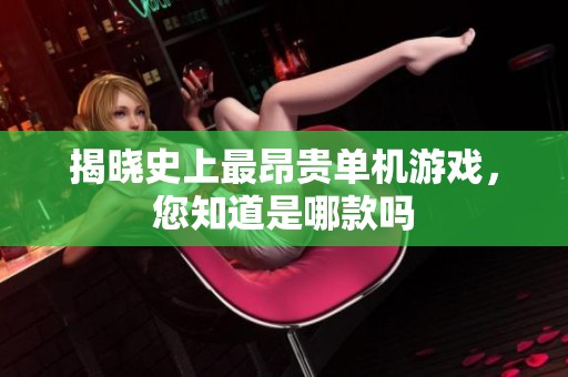 揭晓史上最昂贵单机游戏，您知道是哪款吗