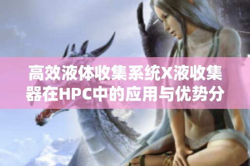 高效液体收集系统X液收集器在HPC中的应用与优势分析