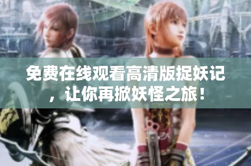 免费在线观看高清版捉妖记，让你再掀妖怪之旅！
