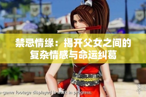 禁忌情缘：揭开父女之间的复杂情感与命运纠葛