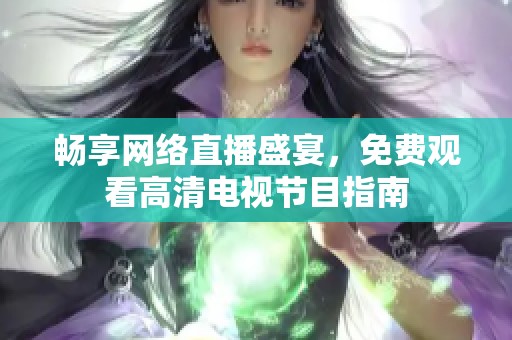 畅享网络直播盛宴，免费观看高清电视节目指南