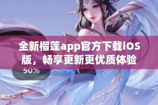 全新榴莲app官方下载iOS版，畅享更新更优质体验
