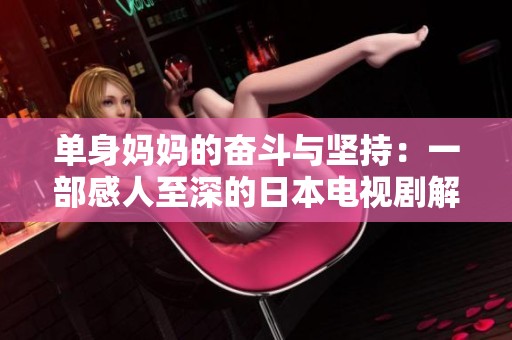 单身妈妈的奋斗与坚持：一部感人至深的日本电视剧解析