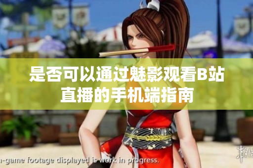 是否可以通过魅影观看B站直播的手机端指南