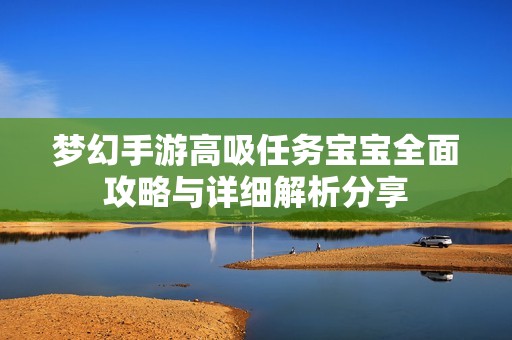 梦幻手游高吸任务宝宝全面攻略与详细解析分享
