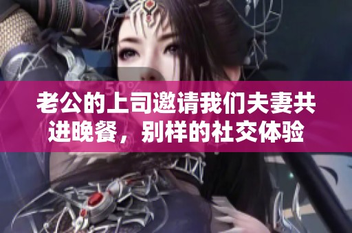 老公的上司邀请我们夫妻共进晚餐，别样的社交体验