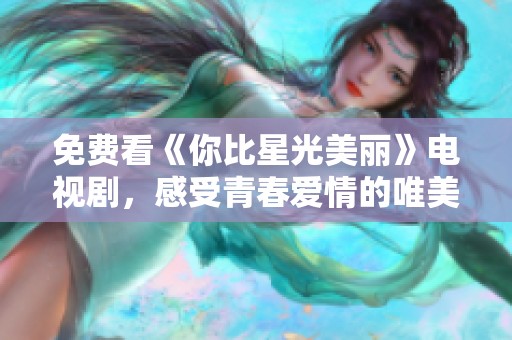 免费看《你比星光美丽》电视剧，感受青春爱情的唯美故事