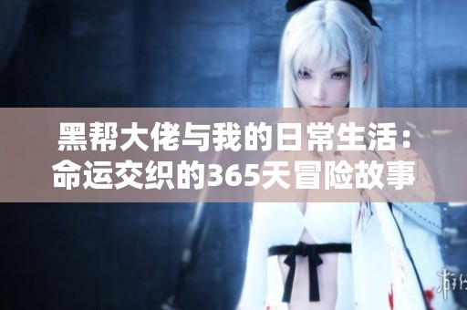 黑帮大佬与我的日常生活：命运交织的365天冒险故事