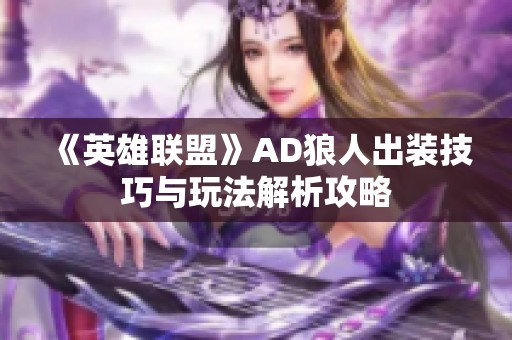 《英雄联盟》AD狼人出装技巧与玩法解析攻略