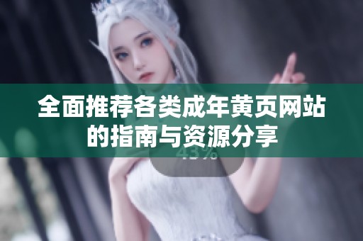 全面推荐各类成年黄页网站的指南与资源分享