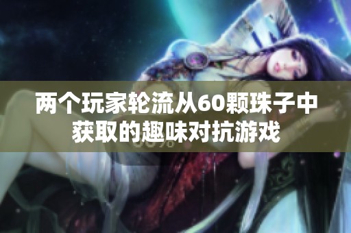 两个玩家轮流从60颗珠子中获取的趣味对抗游戏