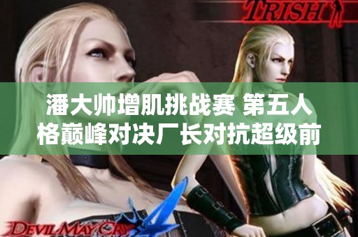 潘大帅增肌挑战赛 第五人格巅峰对决厂长对抗超级前锋