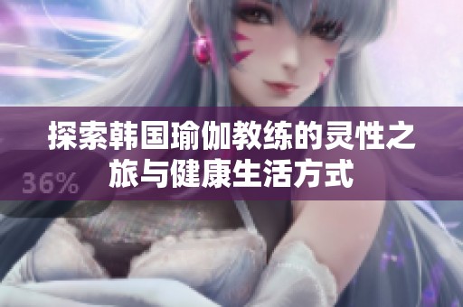 探索韩国瑜伽教练的灵性之旅与健康生活方式