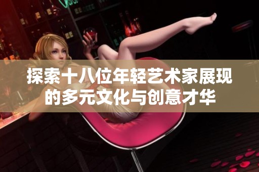 探索十八位年轻艺术家展现的多元文化与创意才华