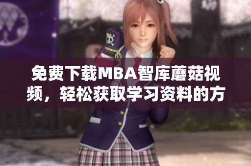 免费下载MBA智库蘑菇视频，轻松获取学习资料的方法