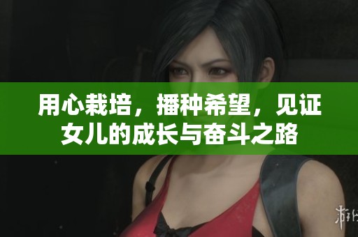 用心栽培，播种希望，见证女儿的成长与奋斗之路