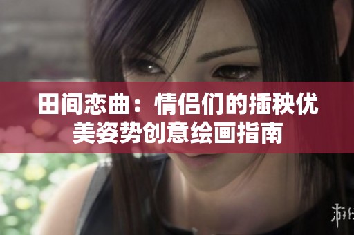 田间恋曲：情侣们的插秧优美姿势创意绘画指南