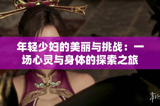 年轻少妇的美丽与挑战：一场心灵与身体的探索之旅