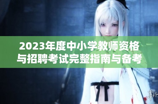 2023年度中小学教师资格与招聘考试完整指南与备考策略
