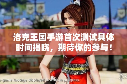 洛克王国手游首次测试具体时间揭晓，期待你的参与！