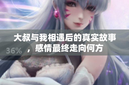 大叔与我相遇后的真实故事，感情最终走向何方