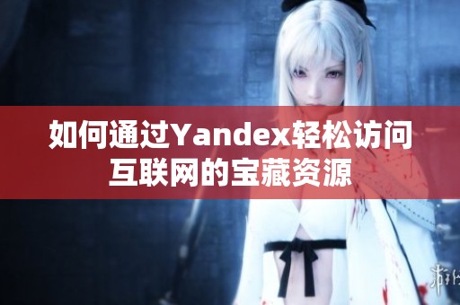 如何通过Yandex轻松访问互联网的宝藏资源