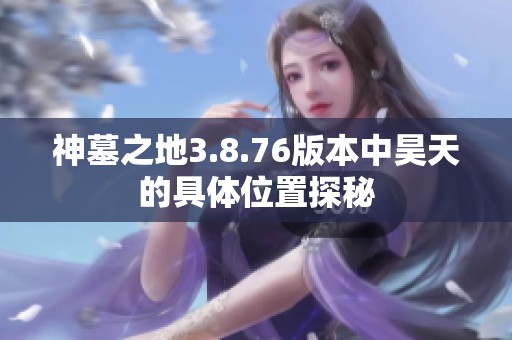 神墓之地3.8.76版本中昊天的具体位置探秘