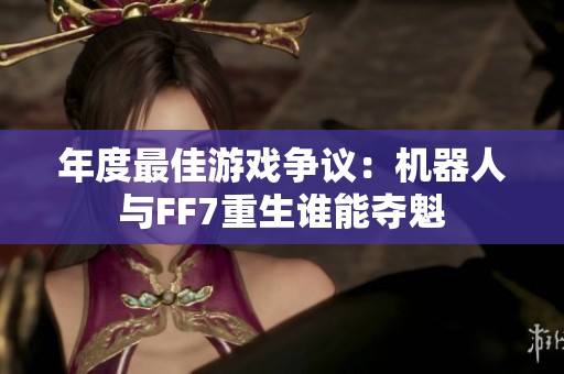 年度最佳游戏争议：机器人与FF7重生谁能夺魁